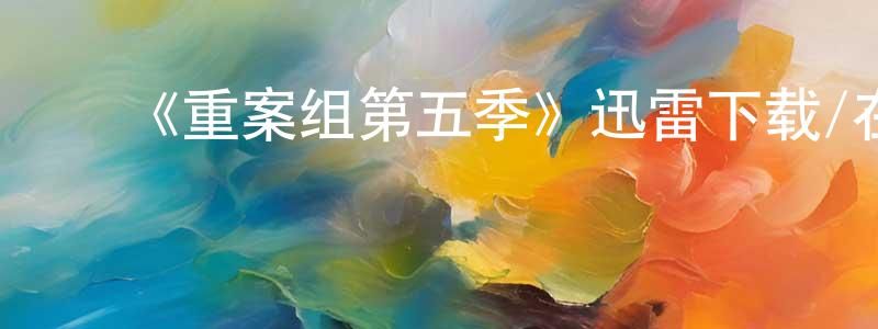 ﻿蔡儒华的网络影视资源,﻿《重案组第五季》迅雷下载/在线观看-犯罪历史-美剧天堂